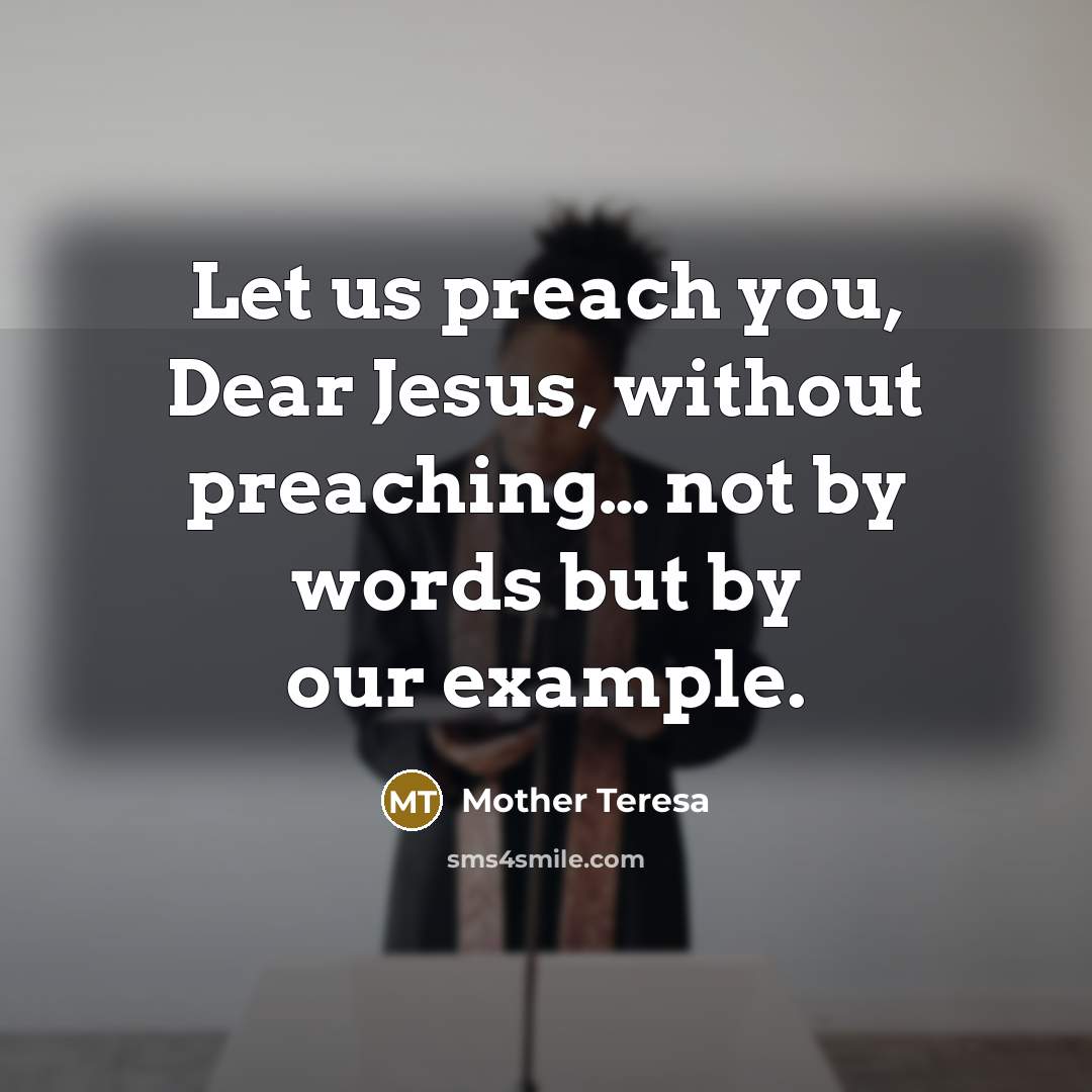“Let us preach you, Dear Jesus, without preaching… not by words but by our example.” quote by Mother Teresa