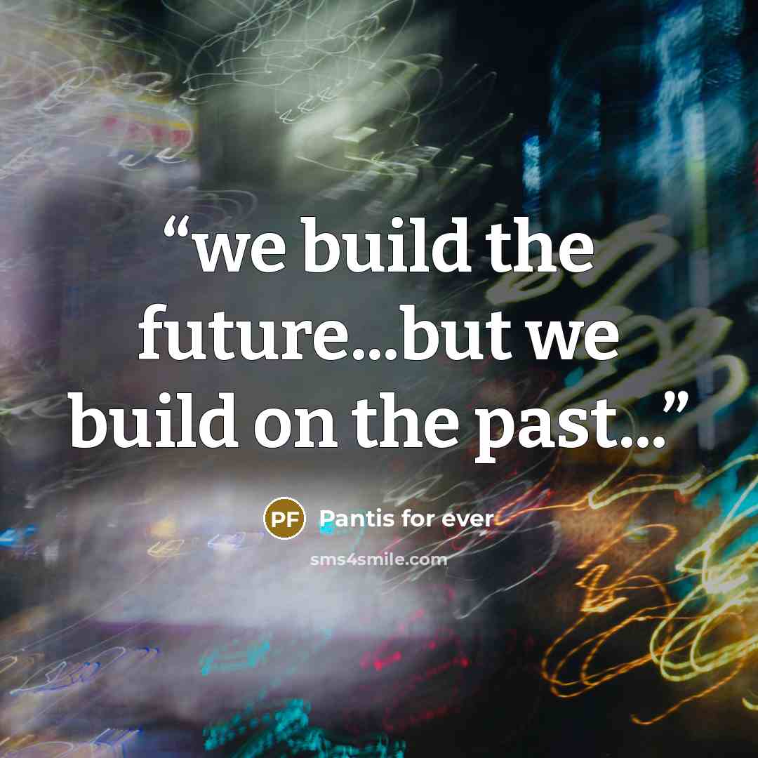 “we build the future...but we build on the past...” quote by Pantis for ever