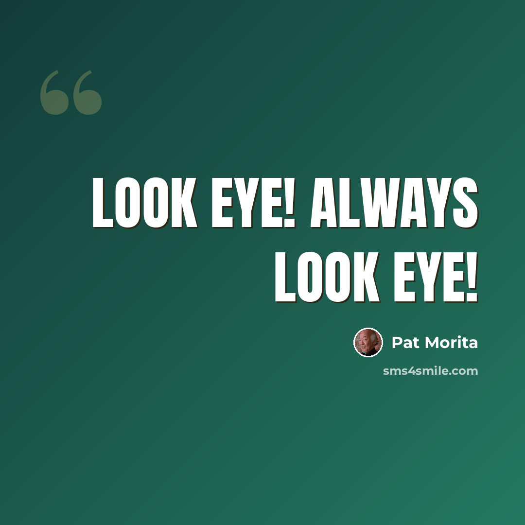 “Look eye! Always look eye!” quote by Pat Morita