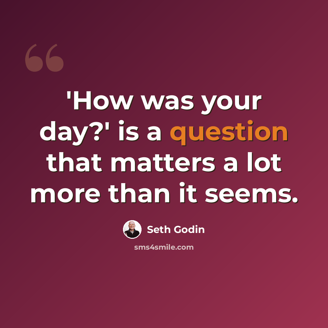 “'How was your day?' is a question that matters a lot more than it seems.” quote by Seth Godin