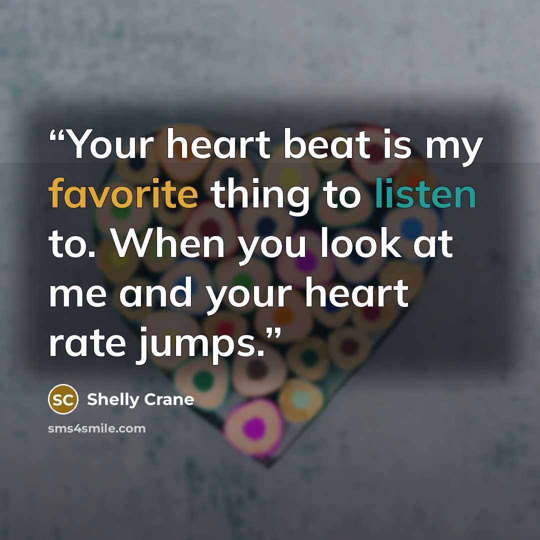 “Your heart beat is my favorite thing to listen to. When you look at me and your heart rate jumps.” quote by Shelly Crane