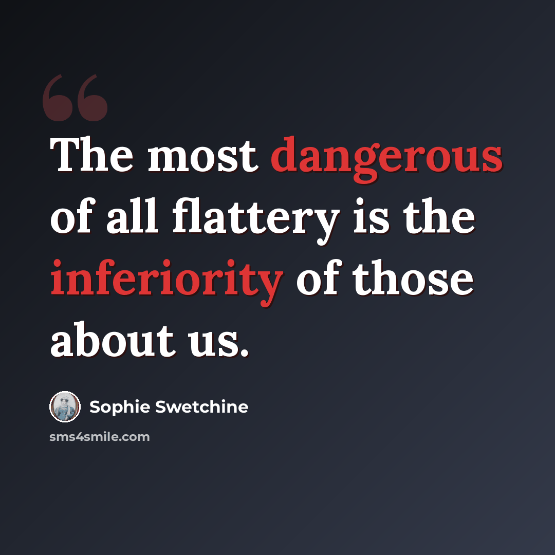“The most dangerous of all flattery is the inferiority of those about us.” quote by Sophie Swetchine