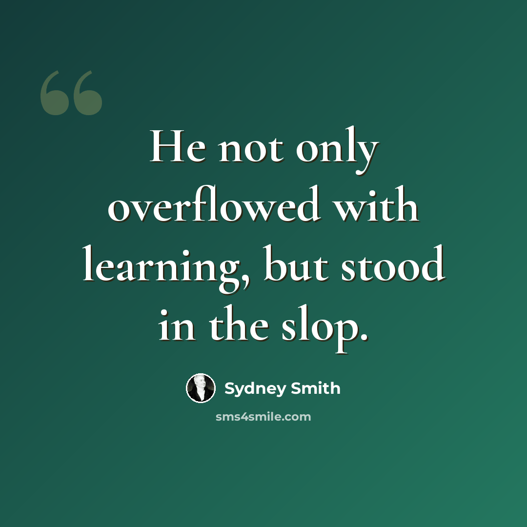 “He not only overflowed with learning, but stood in the slop.” quote by Sydney Smith