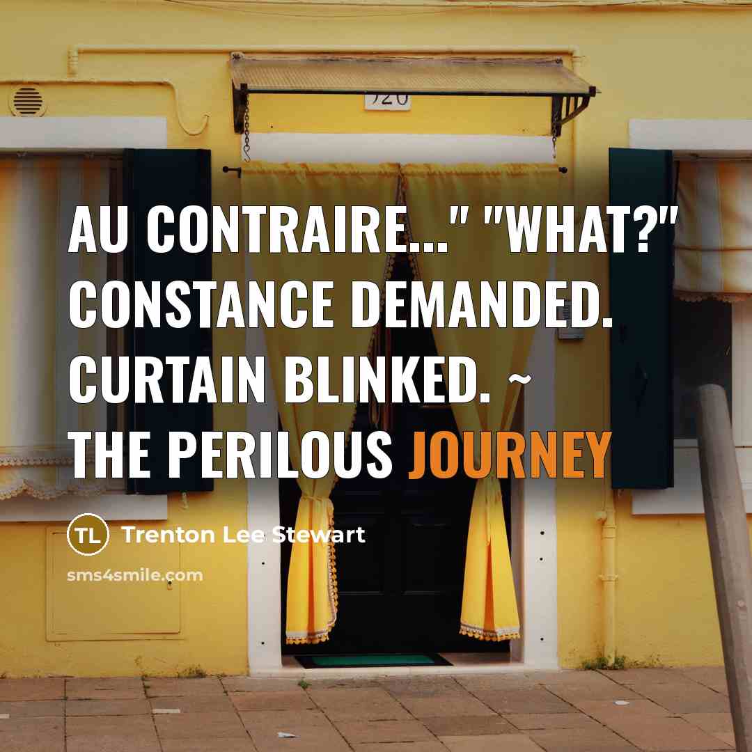 “Au contraire..." "What?" Constance demanded. Curtain blinked. ~ The Perilous Journey” quote by Trenton Lee Stewart