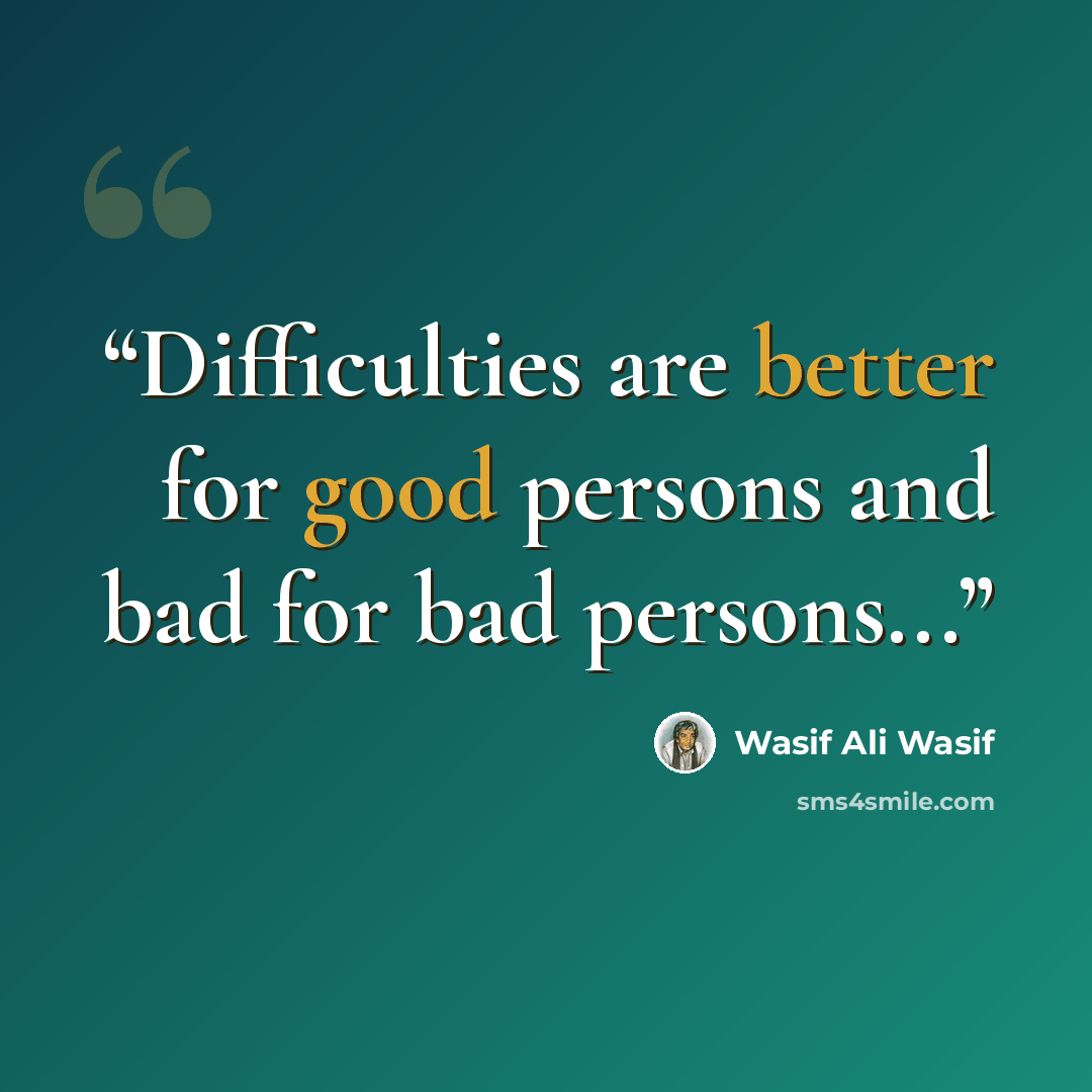 “Difficulties are better for good persons and bad for bad persons...” quote by Wasif Ali Wasif