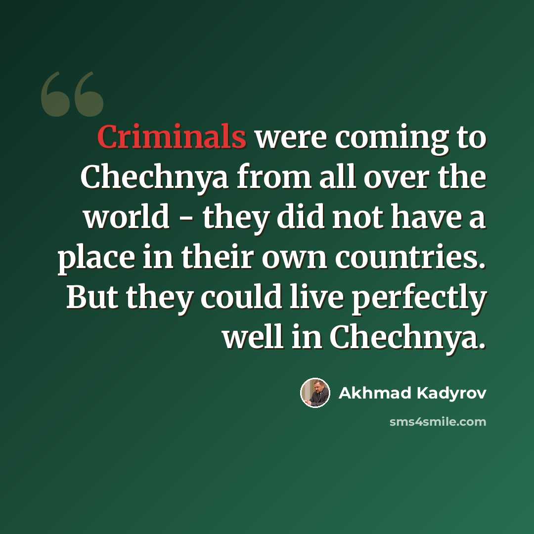 “Criminals were coming to Chechnya from all over the world - they did not have a place in their own countries. But they could live perfectly well in Chechnya.” quote by Akhmad Kadyrov
