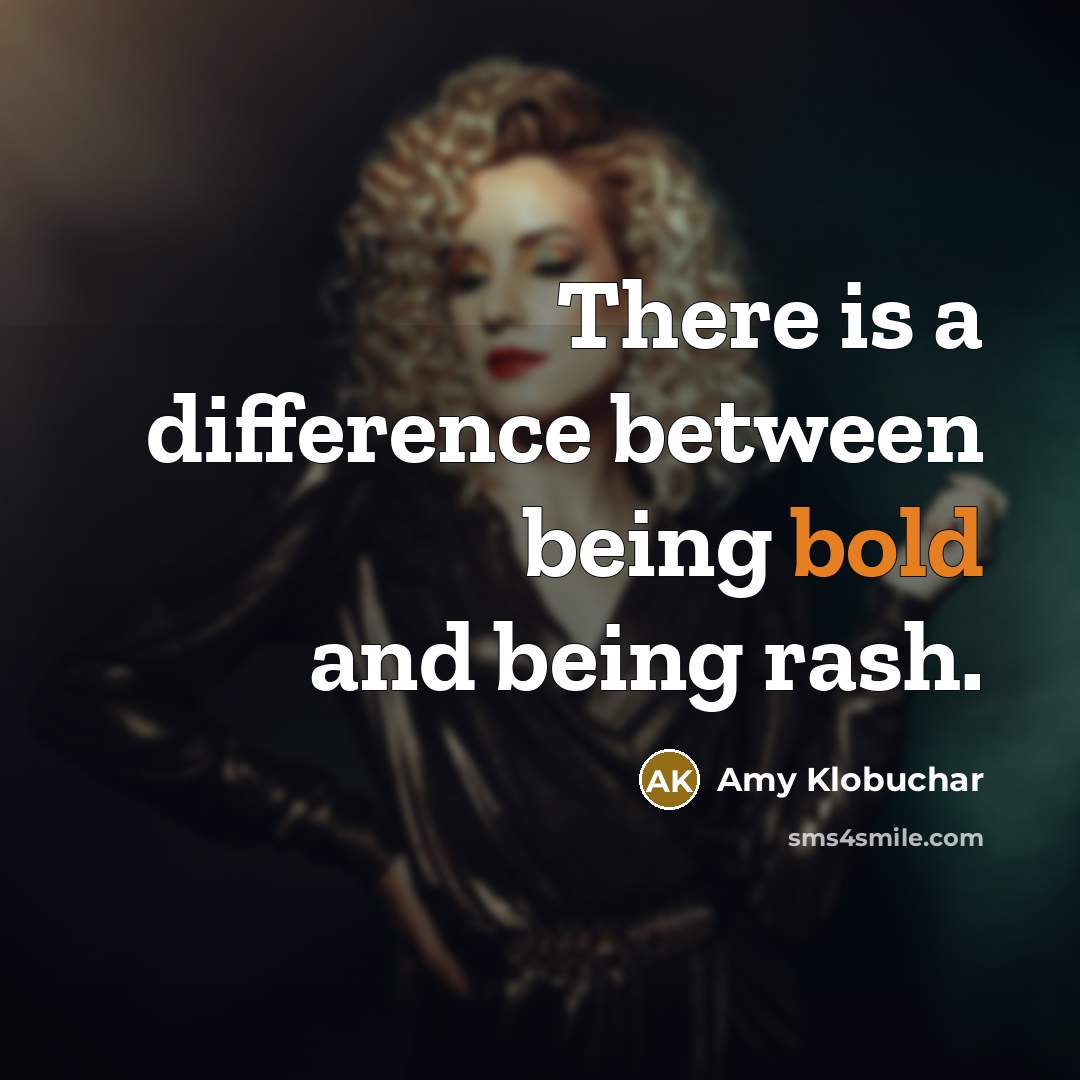 “There is a difference between being bold and being rash.” quote by Amy Klobuchar