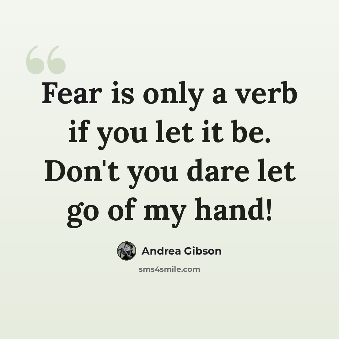 “Fear is only a verb if you let it be. Don't you dare let go of my hand!” quote by Andrea Gibson