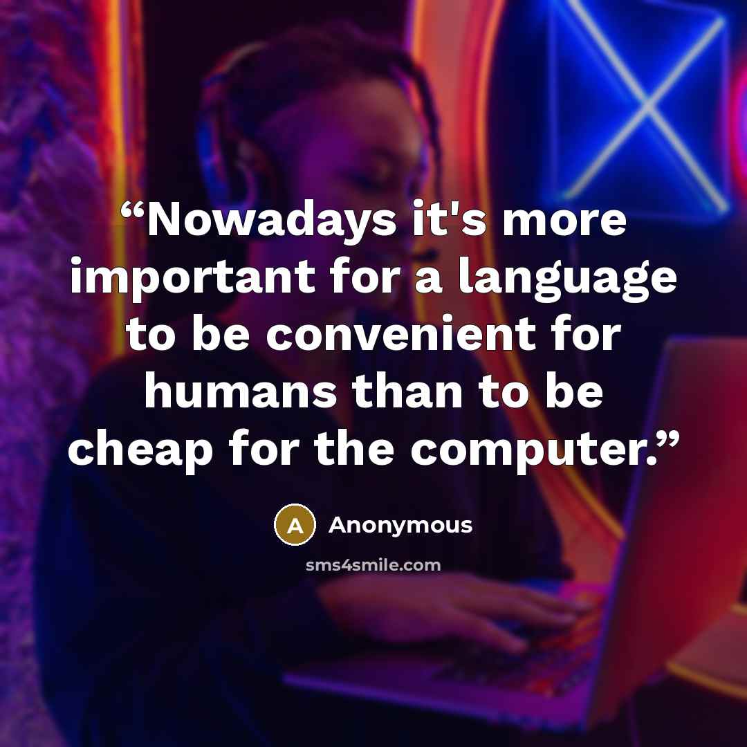 “Nowadays it's more important for a language to be convenient for humans than to be cheap for the computer.” quote by Anonymous