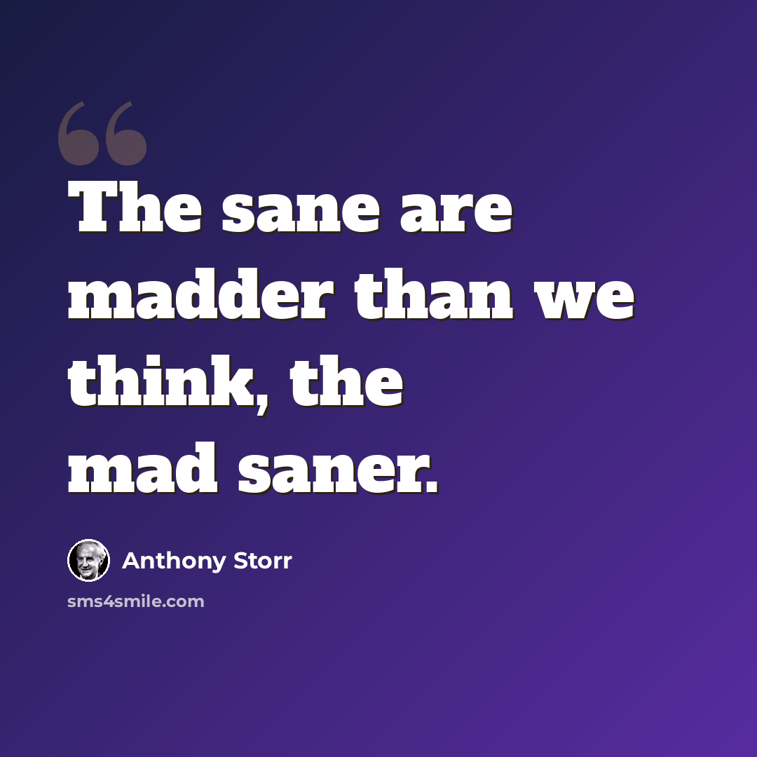 “The sane are madder than we think, the mad saner.” quote by Anthony Storr