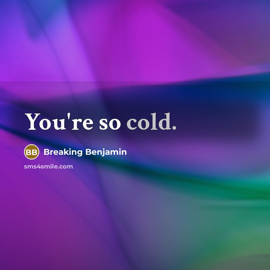 “You're so cold.” quote by Breaking Benjamin