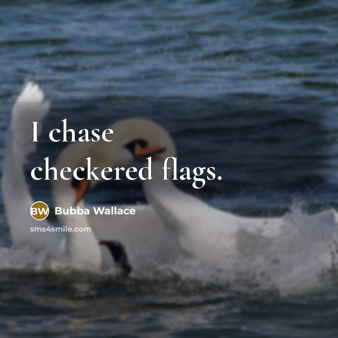 “I chase checkered flags.” quote by Bubba Wallace