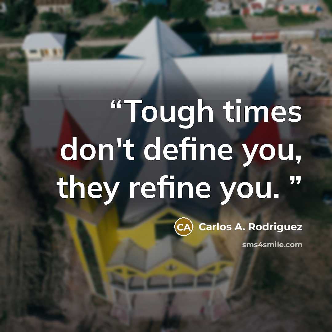 “Tough times don't define you, they refine you. ‪” quote by Carlos A. Rodriguez