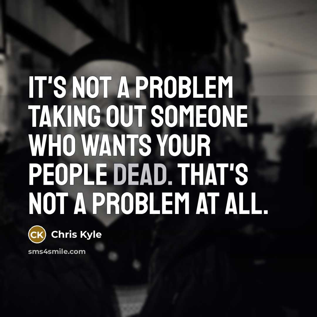 “It's not a problem taking out someone who wants your people dead. That's not a problem at all.” quote by Chris Kyle