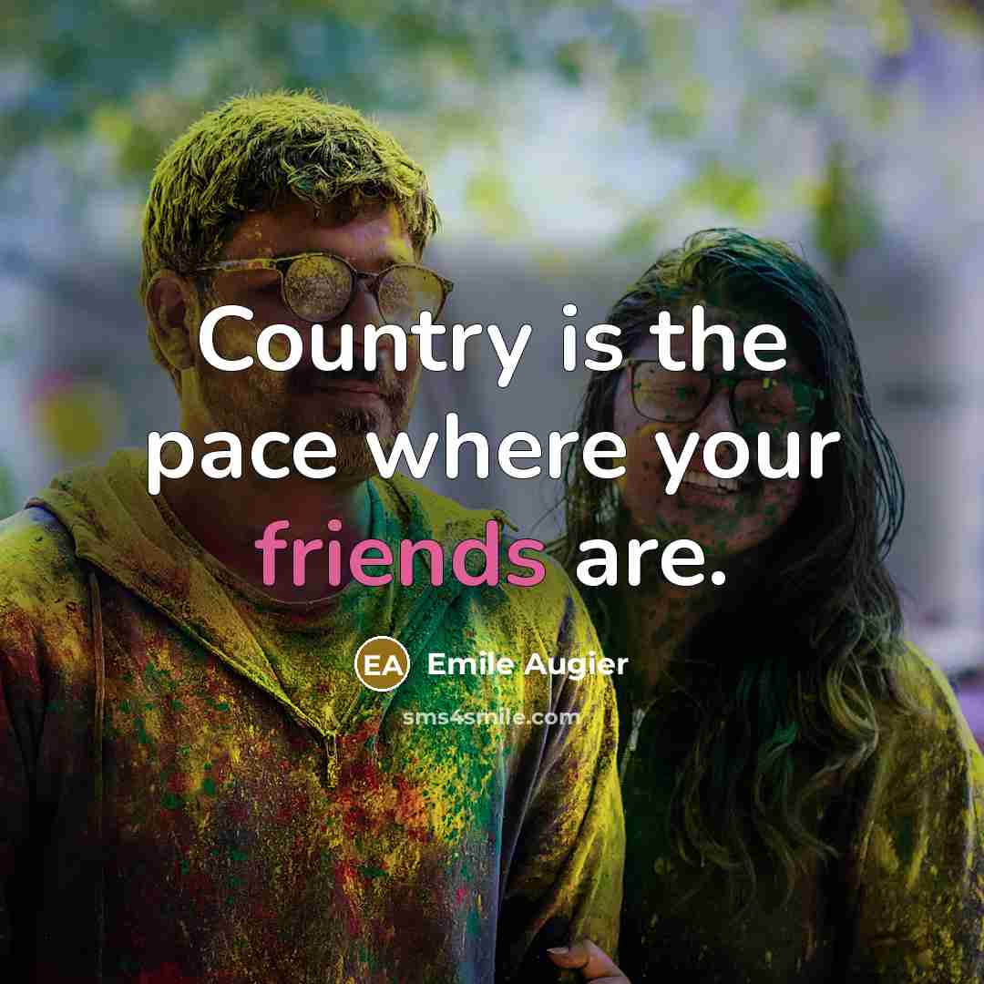 “Country is the pace where your friends are.” quote by Emile Augier