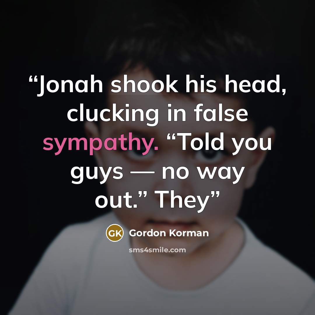 “Jonah shook his head, clucking in false sympathy. “Told you guys — no way out.” They” quote by Gordon Korman