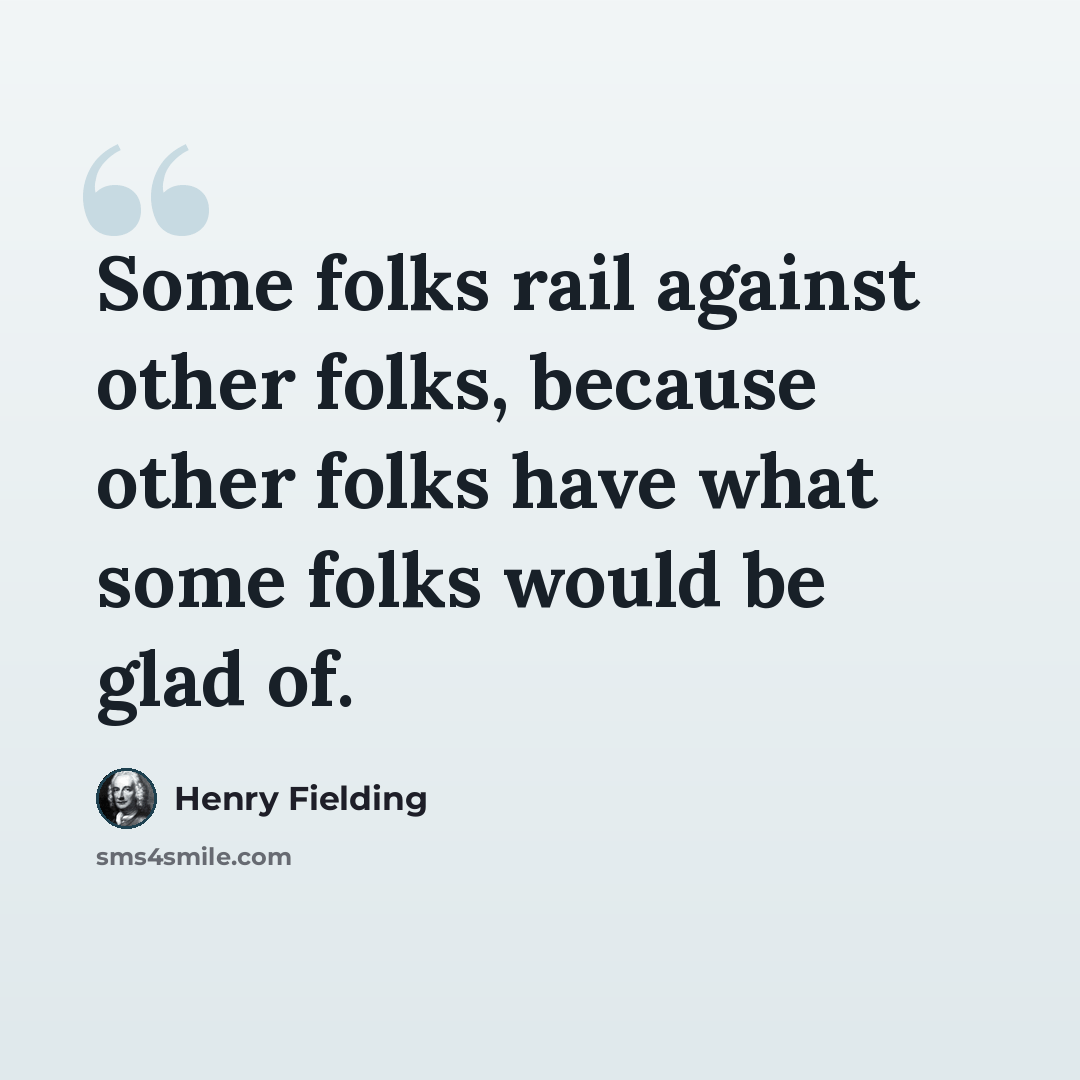 “Some folks rail against other folks, because other folks have what some folks would be glad of.” quote by Henry Fielding