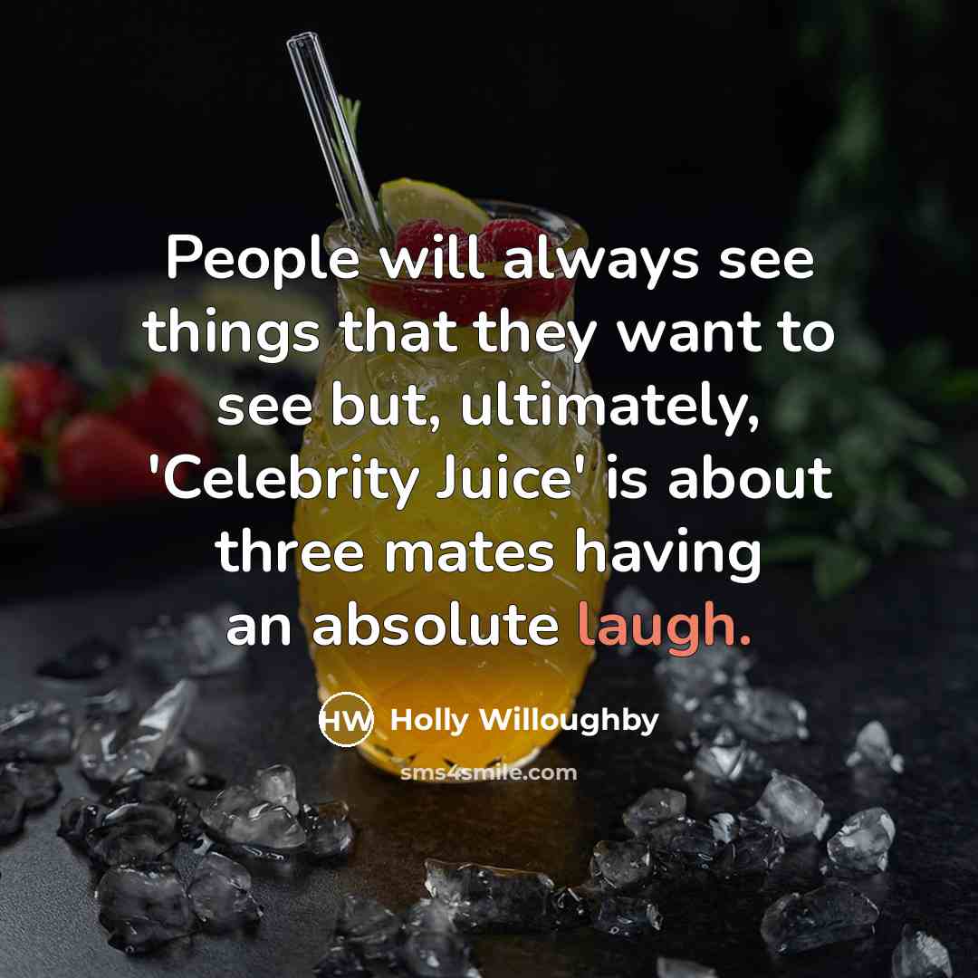“People will always see things that they want to see but, ultimately, 'Celebrity Juice' is about three mates having an absolute laugh.” quote by Holly Willoughby
