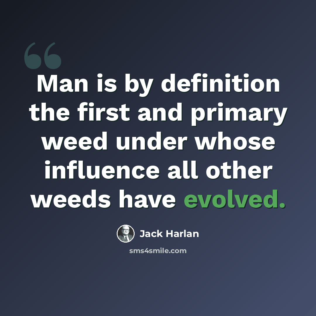 “Man is by definition the first and primary weed under whose influence all other weeds have evolved.” quote by Jack Harlan