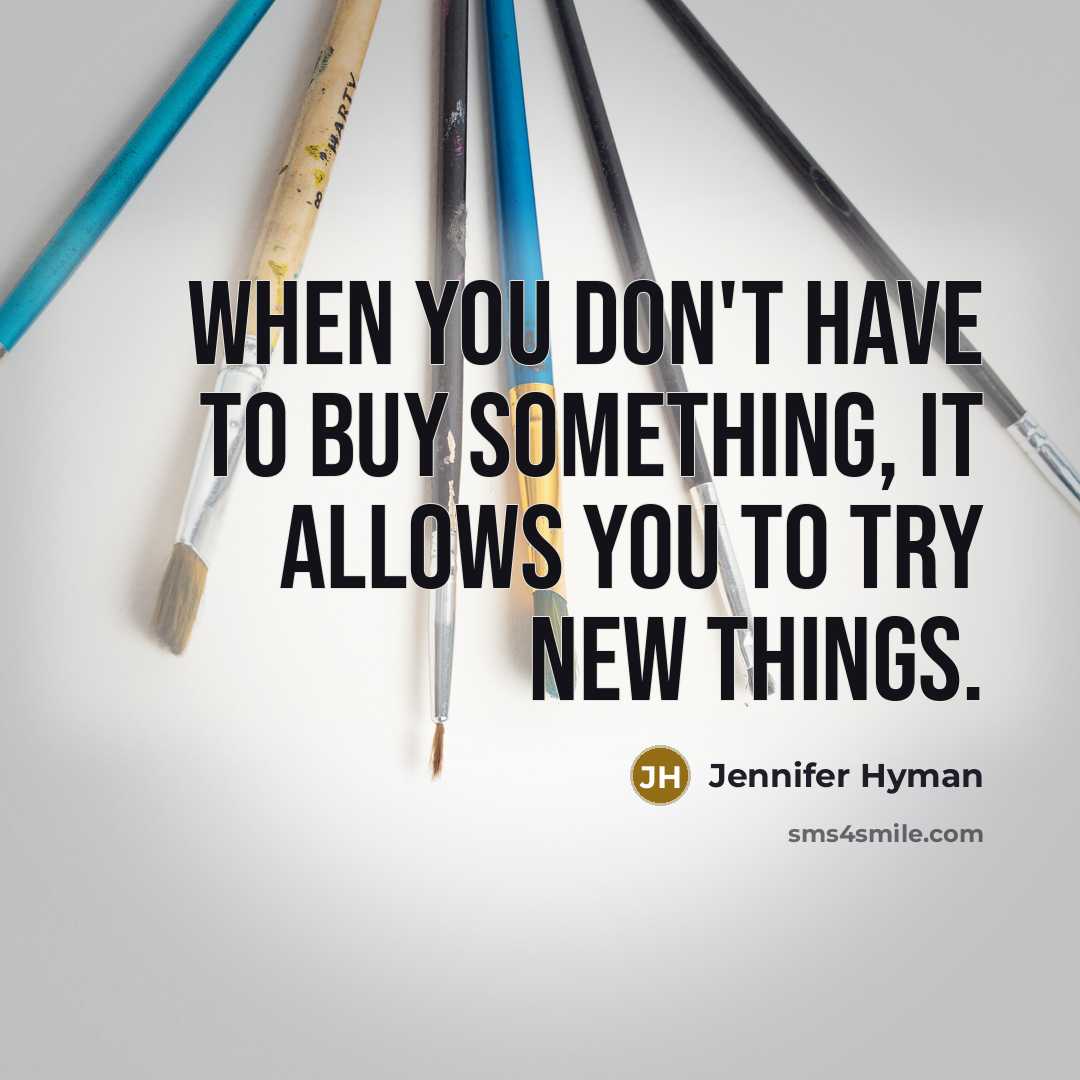 “When you don't have to buy something, it allows you to try new things.” quote by Jennifer Hyman