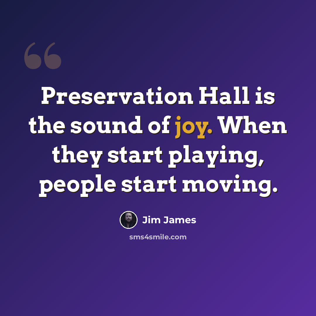 “Preservation Hall is the sound of joy. When they start playing, people start moving.” quote by Jim James