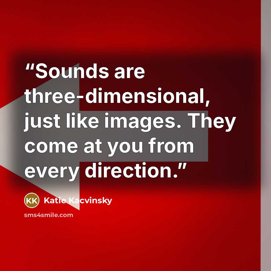 “Sounds are three-dimensional, just like images. They come at you from every direction.” quote by Katie Kacvinsky