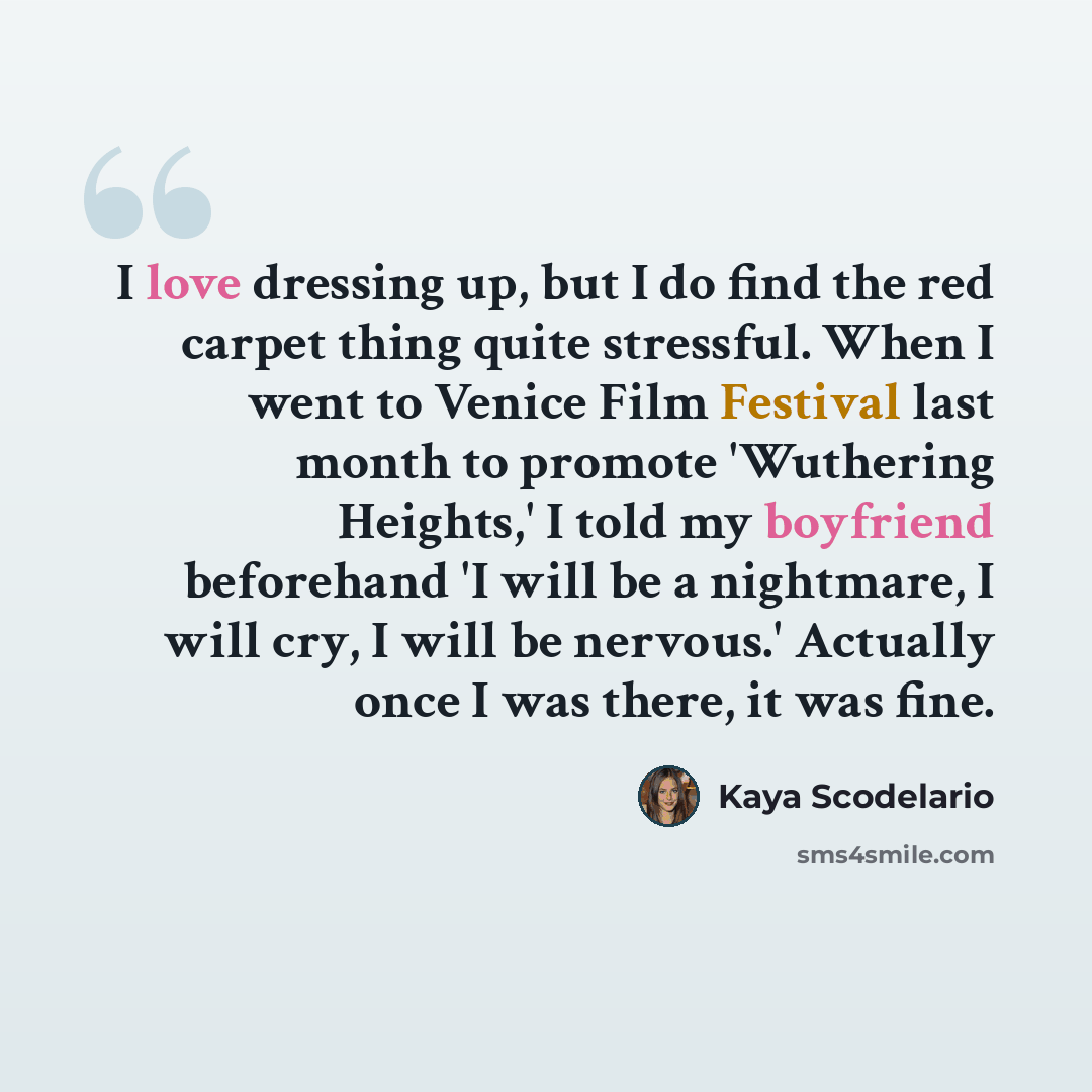“I love dressing up, but I do find the red carpet thing quite stressful. When I went to Venice Film Festival last month to promote 'Wuthering Heights,' I told my boyfriend beforehand 'I will be a nightmare, I will cry, I will be nervous.' Actually once I was there, it was fine.” quote by Kaya Scodelario