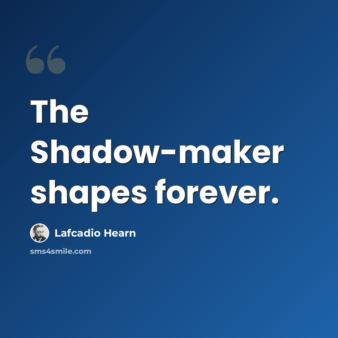 “The Shadow-maker shapes forever.” quote by Lafcadio Hearn