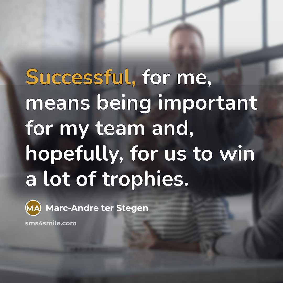 “Successful, for me, means being important for my team and, hopefully, for us to win a lot of trophies.” quote by Marc-Andre ter Stegen