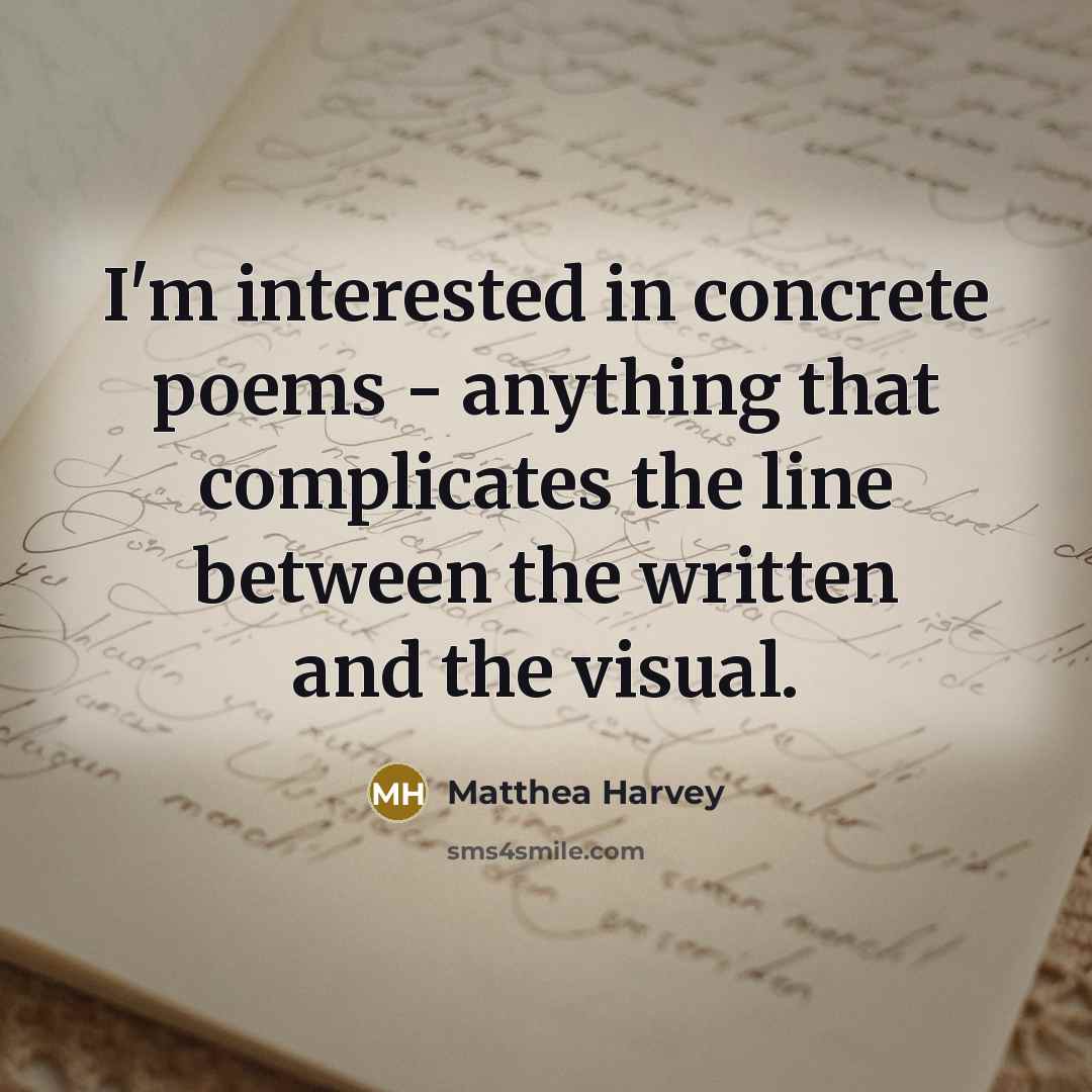 “I'm interested in concrete poems - anything that complicates the line between the written and the visual.” quote by Matthea Harvey