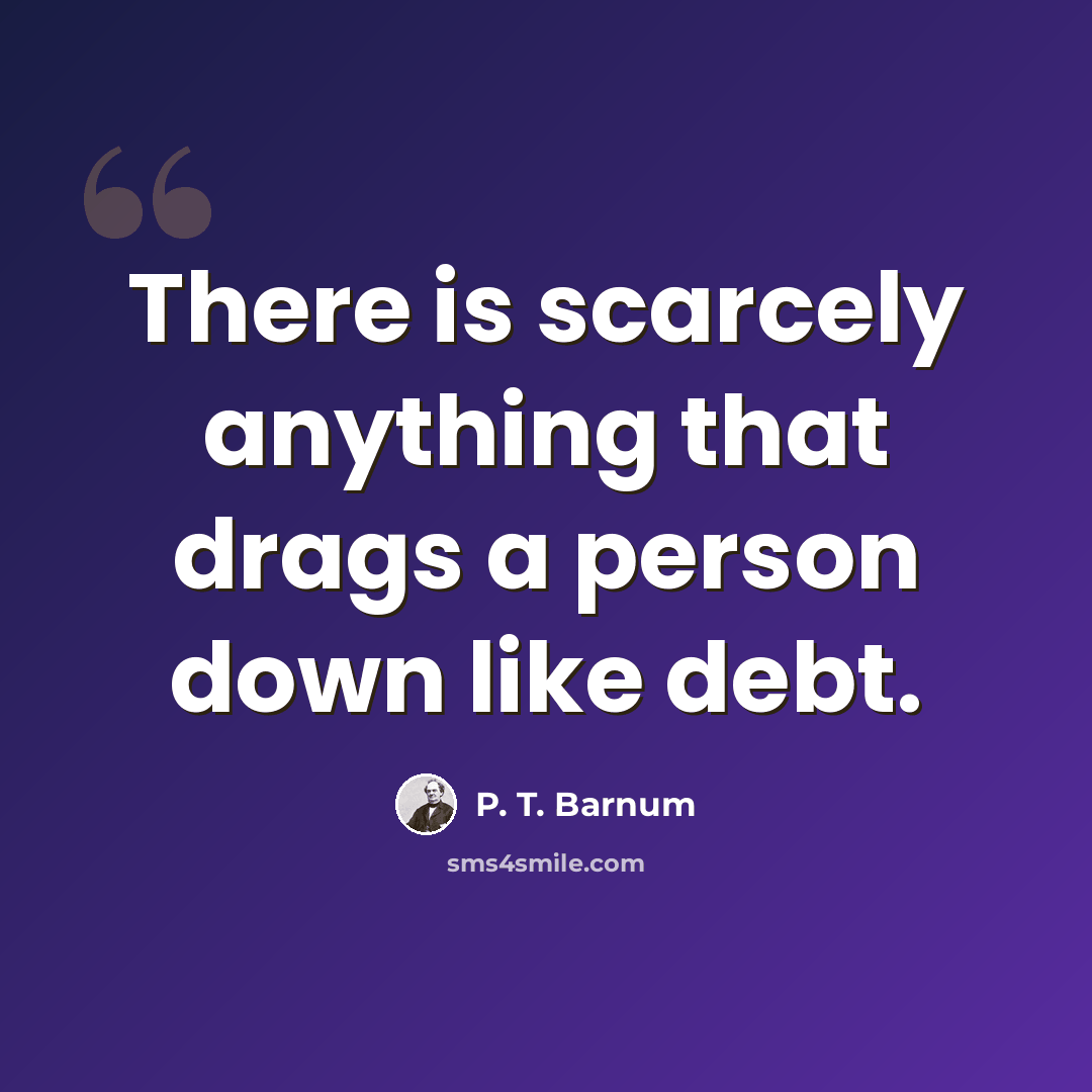 “There is scarcely anything that drags a person down like debt.” quote by P. T. Barnum