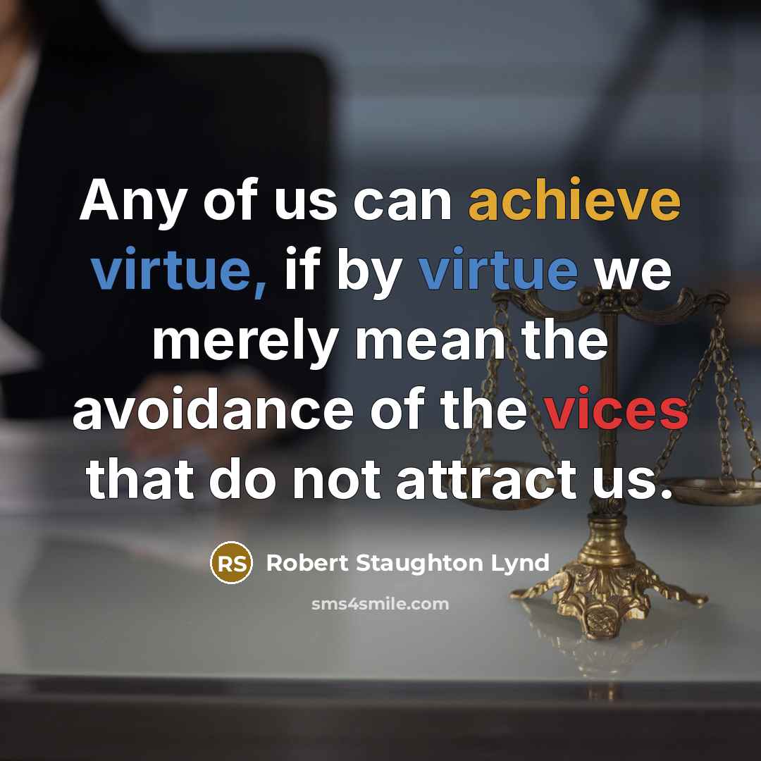 “Any of us can achieve virtue, if by virtue we merely mean the avoidance of the vices that do not attract us.” quote by Robert Staughton Lynd