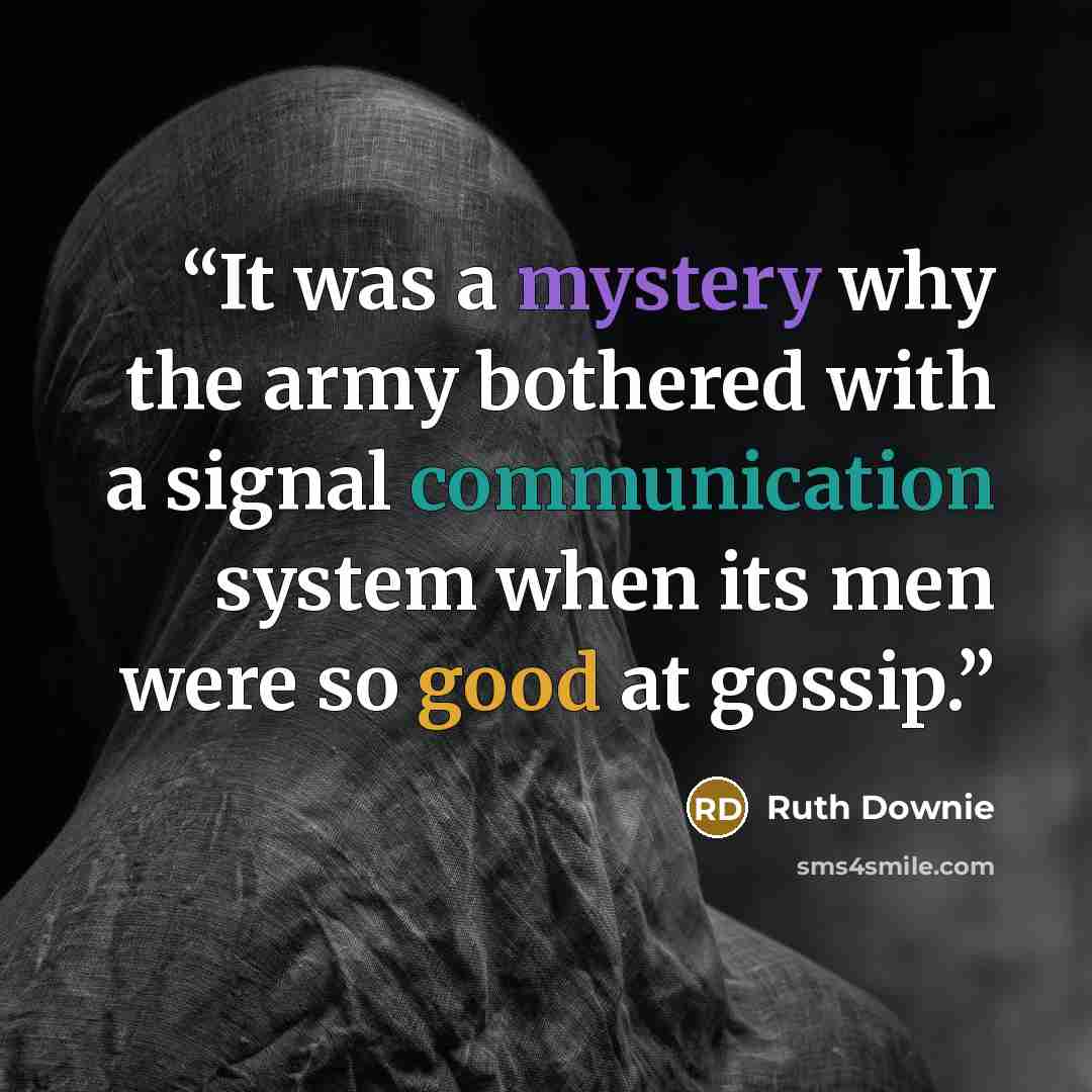 “It was a mystery why the army bothered with a signal communication system when its men were so good at gossip.” quote by Ruth Downie