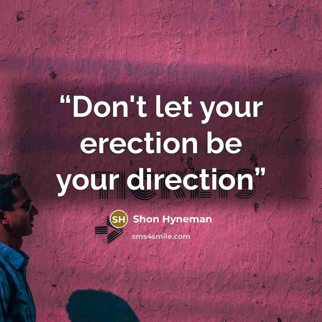 “Don't let your erection be your direction” quote by Shon Hyneman