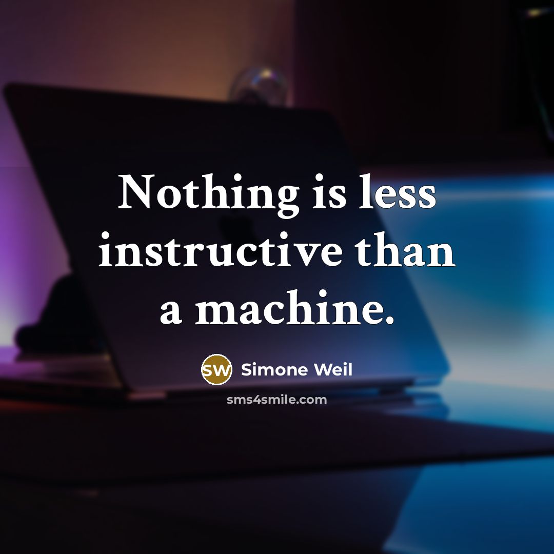 “Nothing is less instructive than a machine.” quote by Simone Weil