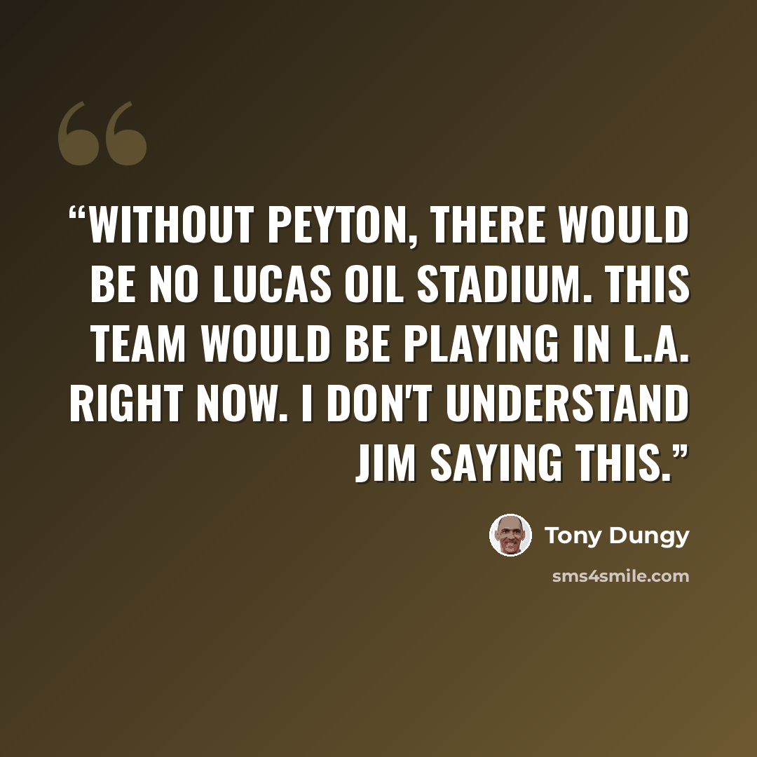 “Without Peyton, there would be no Lucas Oil Stadium. This team would be playing in L.A. right now. I don't understand Jim saying this.” quote by Tony Dungy