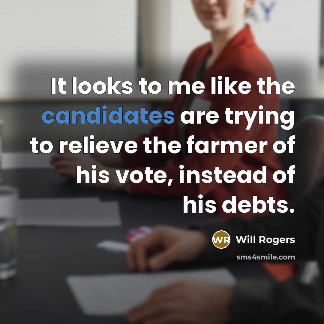 “It looks to me like the candidates are trying to relieve the farmer of his vote, instead of his debts.” quote by Will Rogers