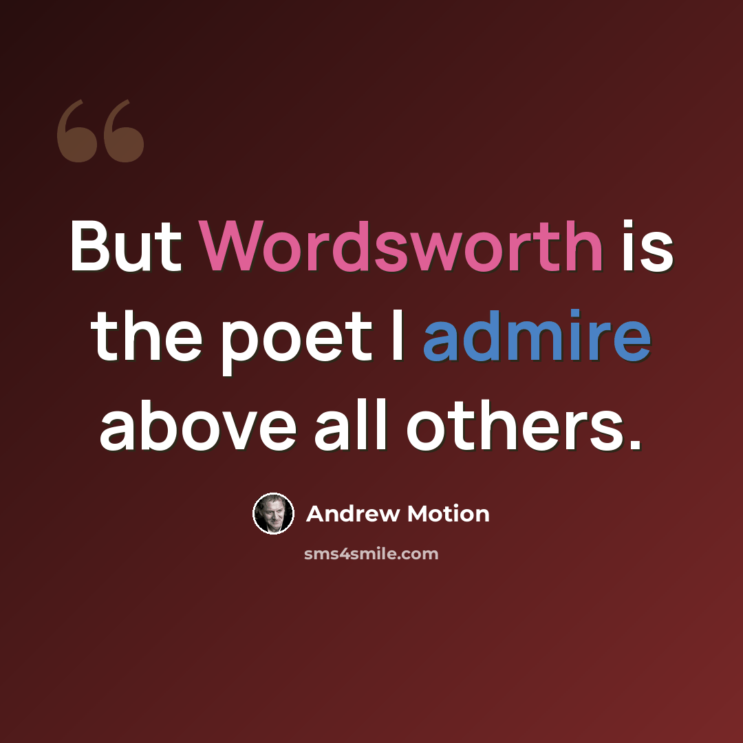 “But Wordsworth is the poet I admire above all others.” quote by Andrew Motion