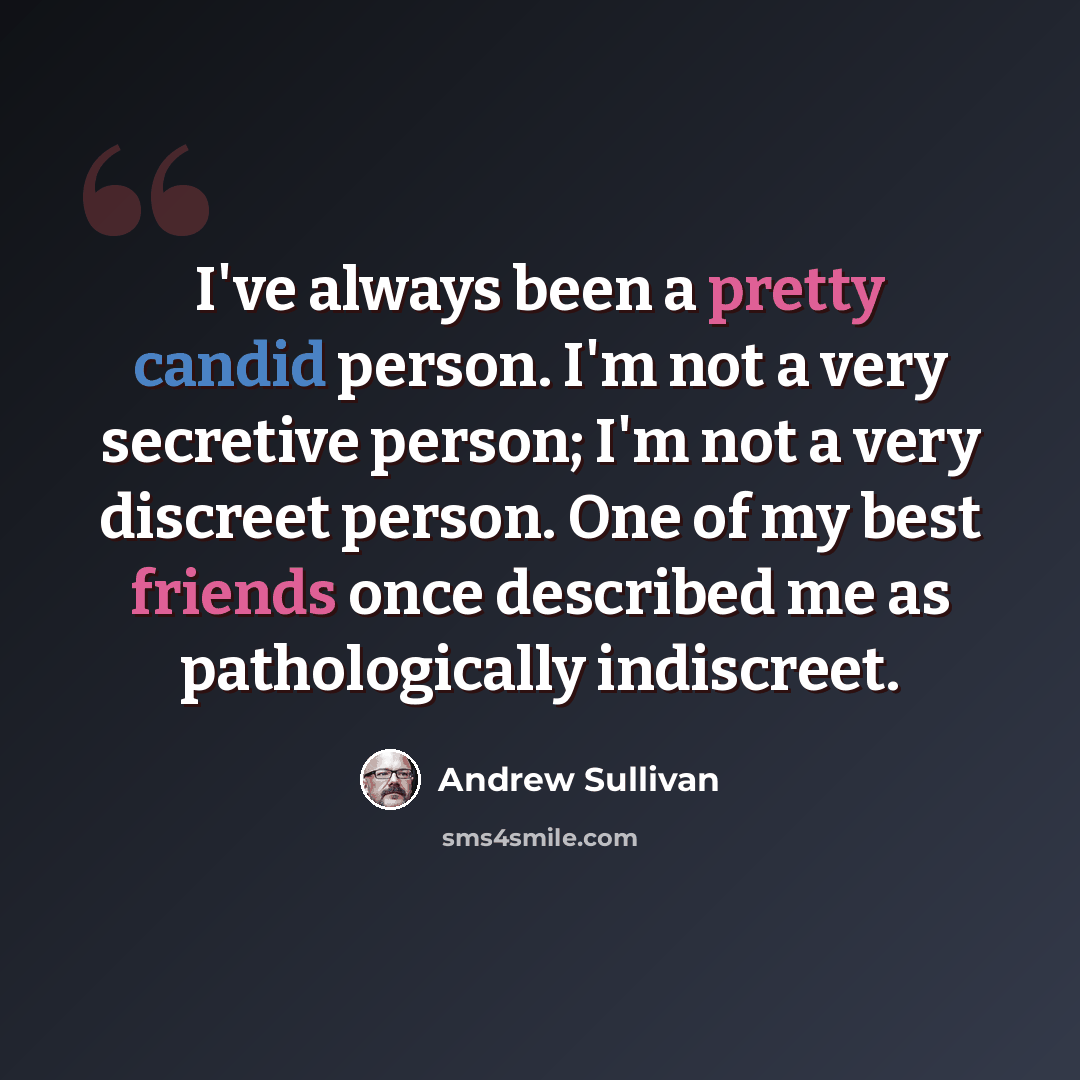 “I've always been a pretty candid person. I'm not a very secretive person; I'm not a very discreet person. One of my best friends once described me as pathologically indiscreet.” quote by Andrew Sullivan