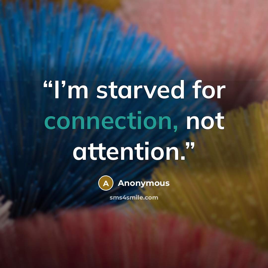 “I’m starved for connection, not attention.” quote by Anonymous