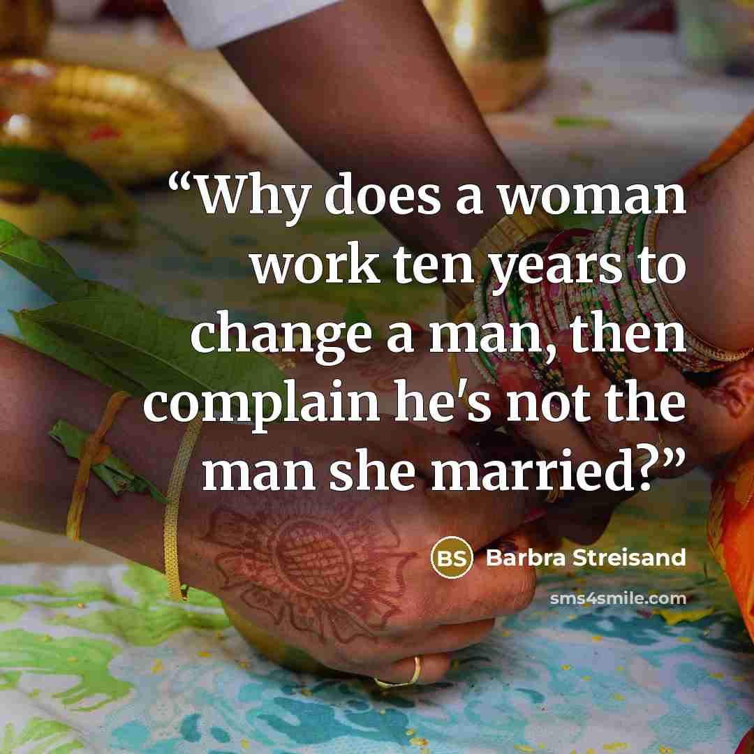 “Why does a woman work ten years to change a man, then complain he's not the man she married?” quote by Barbra Streisand