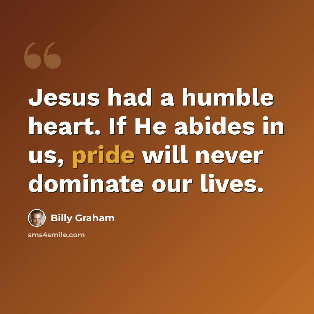 “Jesus had a humble heart. If He abides in us, pride will never dominate our lives.” quote by Billy Graham