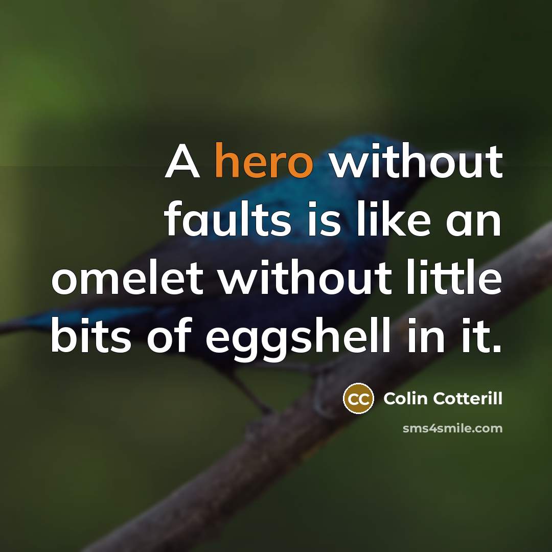 “A hero without faults is like an omelet without little bits of eggshell in it.” quote by Colin Cotterill