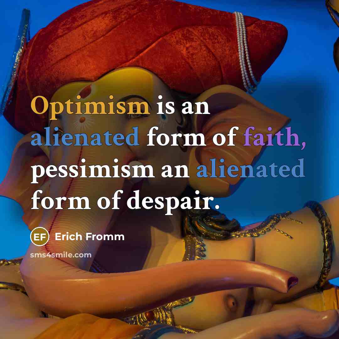 “Optimism is an alienated form of faith, pessimism an alienated form of despair.” quote by Erich Fromm