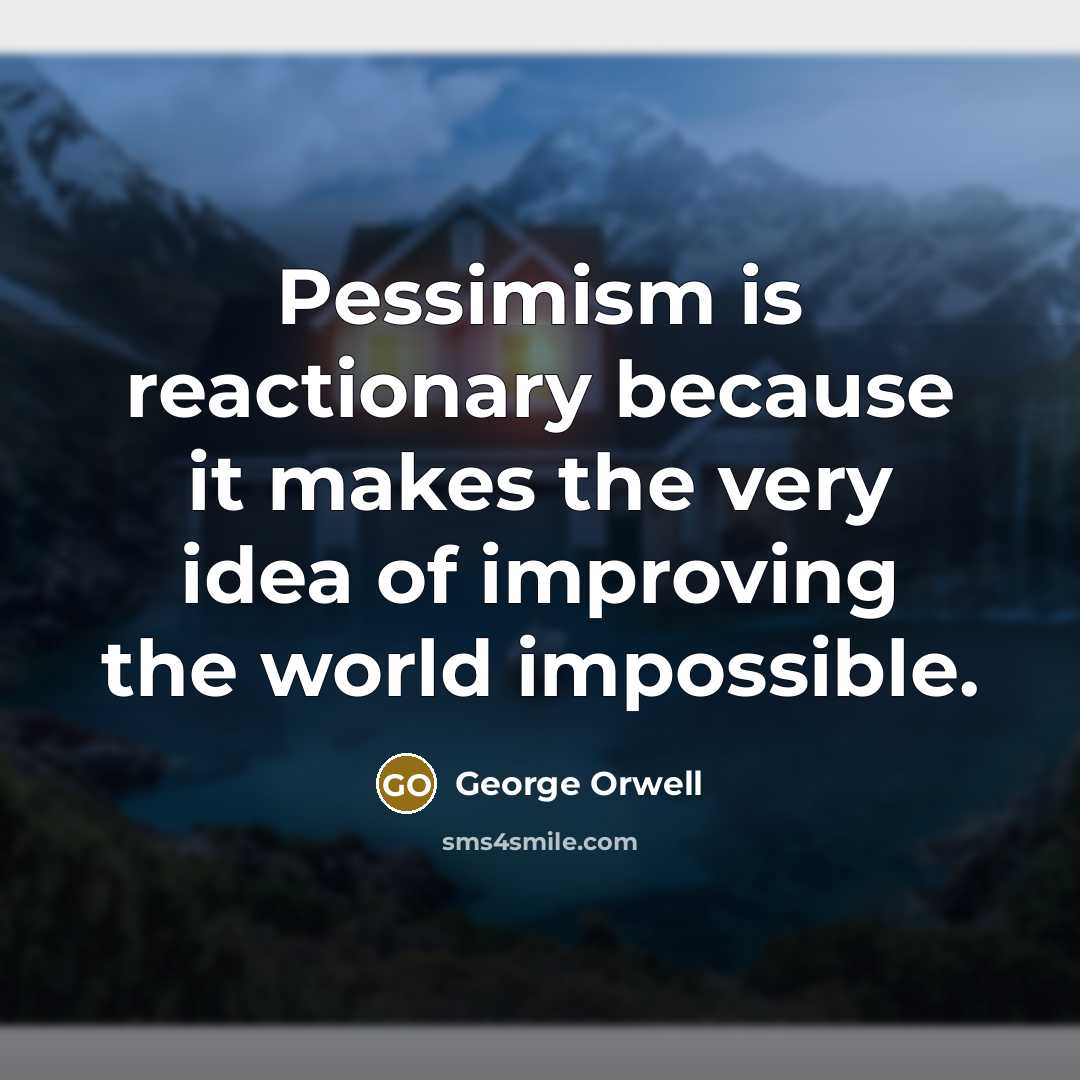 “Pessimism is reactionary because it makes the very idea of improving the world impossible.” quote by George Orwell