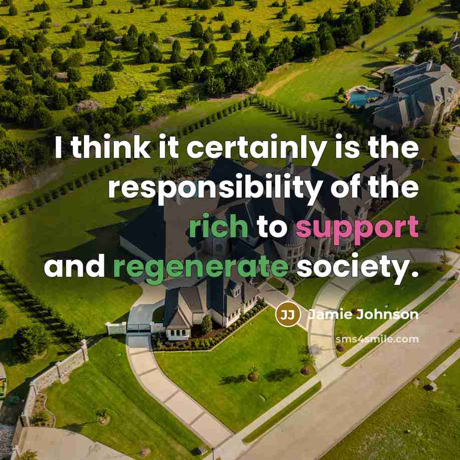 “I think it certainly is the responsibility of the rich to support and regenerate society.” quote by Jamie Johnson