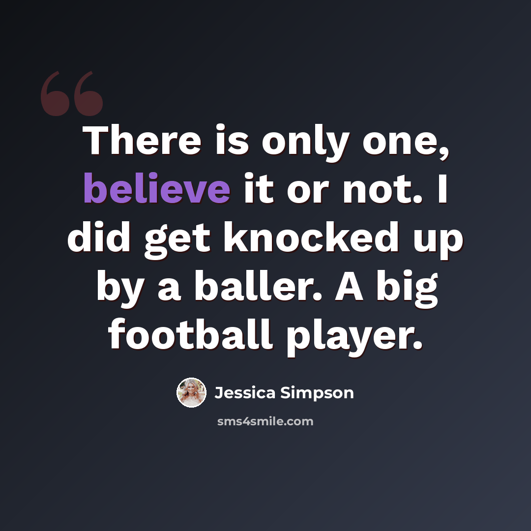 “There is only one, believe it or not. I did get knocked up by a baller. A big football player.” quote by Jessica Simpson