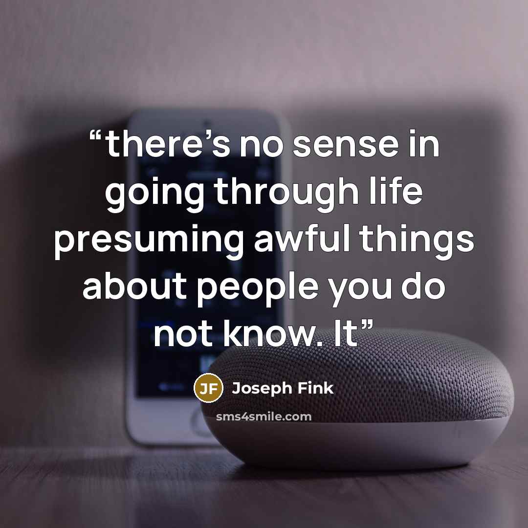 “there’s no sense in going through life presuming awful things about people you do not know. It” quote by Joseph Fink