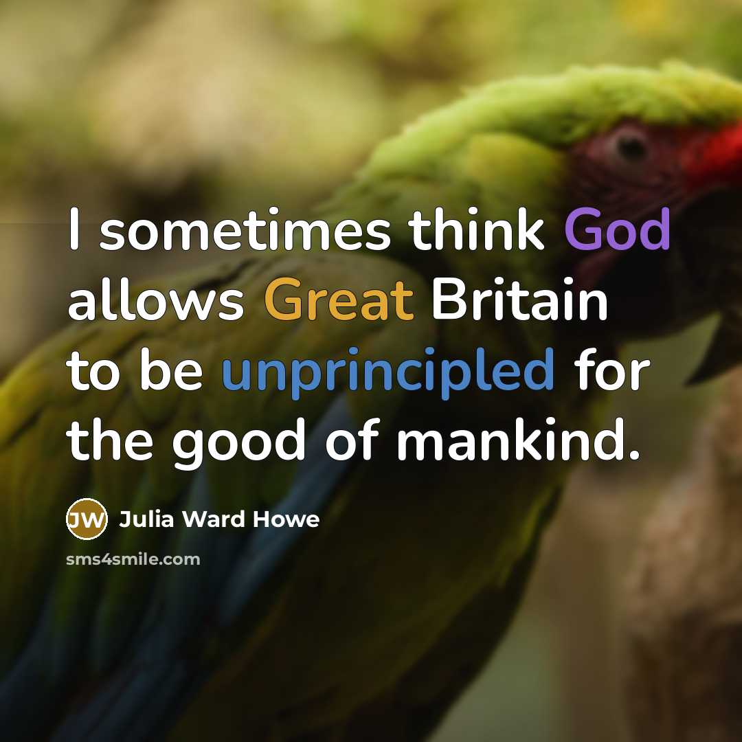 “I sometimes think God allows Great Britain to be unprincipled for the good of mankind.” quote by Julia Ward Howe