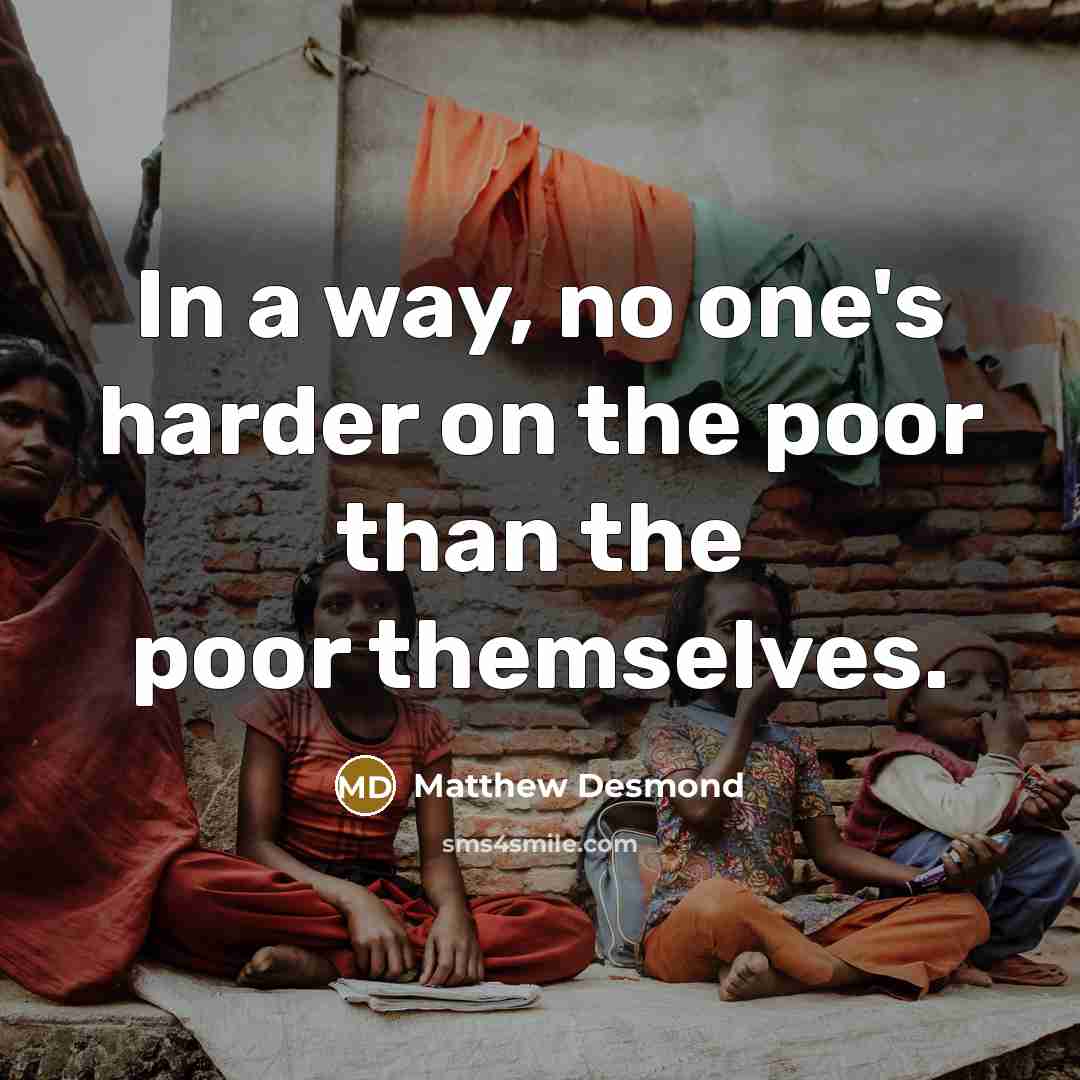 “In a way, no one's harder on the poor than the poor themselves.” quote by Matthew Desmond
